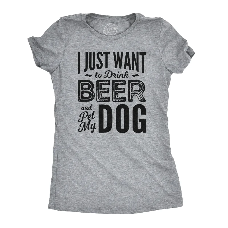 I Just Want To Drink Beer and Pet My Dog Women's T Shirt